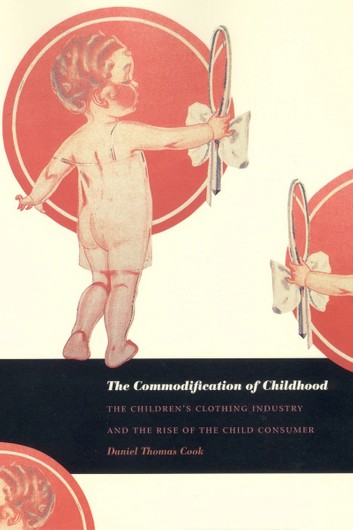 The Commodification of Childhood: The Children's Clothing Industry and the Rise of the Child Consumer